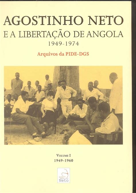 Agostinho Neto E A Libertação De Angola 1949 1974 Arquivos Da Pide Dgs Vol 1 1949 1960