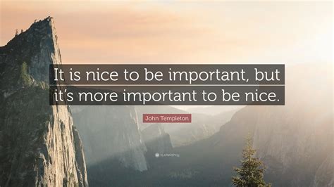 John Templeton Quote It Is Nice To Be Important But Its More