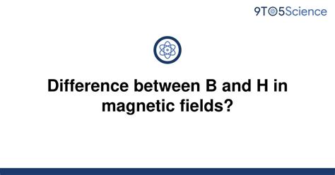 Solved Difference Between B And H In Magnetic Fields 9to5science