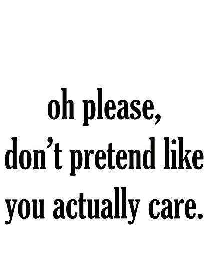 Dont Pretend You Care Quotes Quotesgram