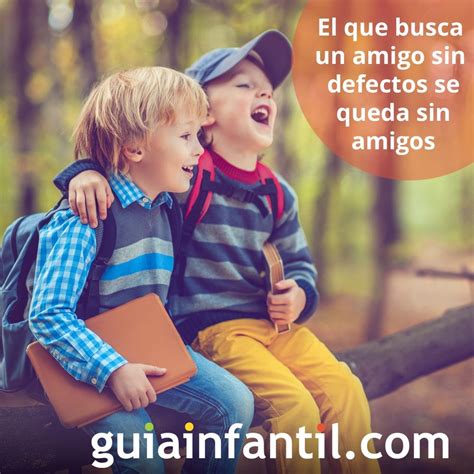 El que busca un amigo sin defectos se queda sin amigos ...