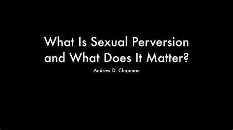 What Is Sexual Perversion And What Does It Matter Andrew D Chapman Youtube