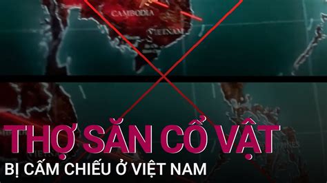Thợ săn cổ vật của người nhện bị cấm chiếu ở Việt Nam vì đường lưỡi bò VTC Now YouTube