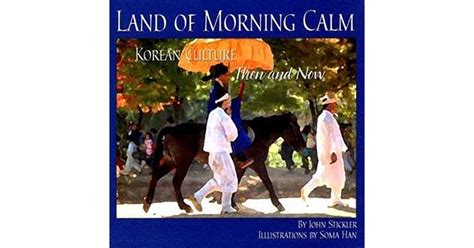 Land Of Morning Calm Korean Culture Then And Now By John Stickler