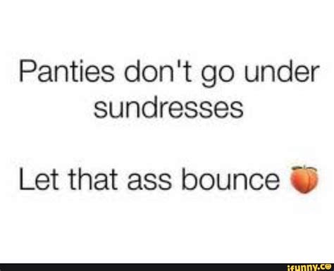 Panties Dont Go Under Sundresses Let That Ass Bounce Ifunny