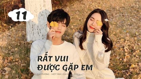 [vietsub] RẤt Vui ĐƯỢc GẶp Em Tập 11 Chí Dương Việt Tâm Chi Chill Chill Youtube