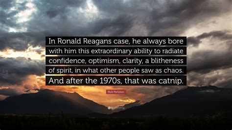 Rick Perlstein Quote “in Ronald Reagans Case He Always Bore With Him