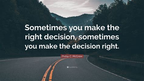 Phillip C Mcgraw Quote “sometimes You Make The Right Decision