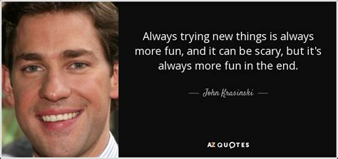 John Krasinski Quote Always Trying New Things Is Always More Fun And
