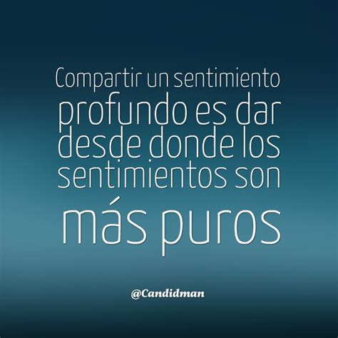 Compartir un sentimiento profundo es dar desde donde los sentimientos