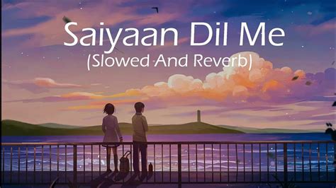 Saiyaan Dil Me Aana Re Slowed And Reverb Lofi Song Youtube