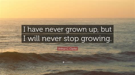 Arthur C Clarke Quote I Have Never Grown Up But I Will