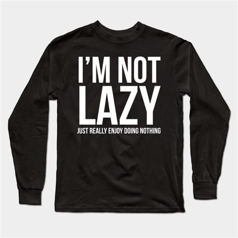 I M Not Lazy I Just Enjoy Doing Nothing Im Not Lazy I Just Enjoy