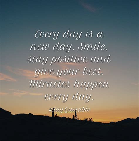 Quotes About Every Day Is A New Day Smile Stay Positive And Give Your Best Miracles Happen