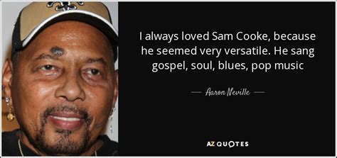 Maybe you would like to learn more about one of these? Aaron Neville quote: I always loved Sam Cooke, because he seemed very versatile...