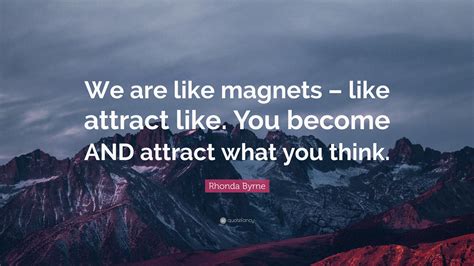 Rhonda Byrne Quote We Are Like Magnets Like Attract Like You
