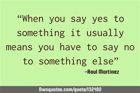 “when You Say Yes To Something It Usually Means You Have To