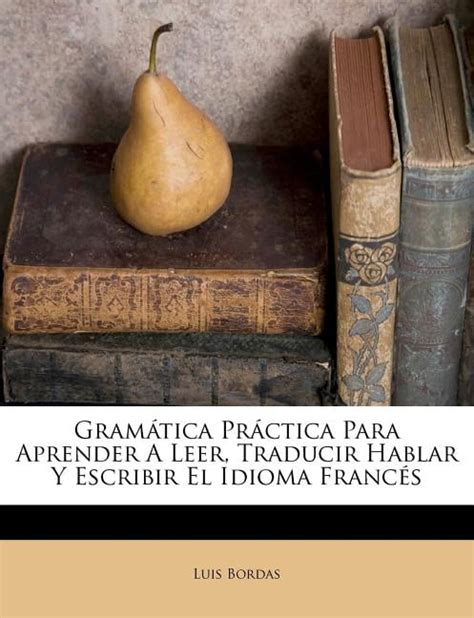 Gram Tica Pr Ctica Para Aprender A Leer Traducir Hablar Y Escribir El Idioma Franc S Walmart Com