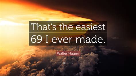 Walter Hagen Quote “thats The Easiest 69 I Ever Made”
