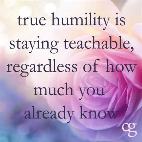 True Humility Is Staying Teachable Regardless Of How Much You Already Know Great Quotes Quotes