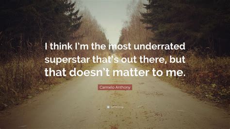 Carmelo Anthony Quote I Think Im The Most Underrated Superstar That