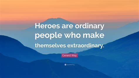 Gerard Way Quote Heroes Are Ordinary People Who Make Themselves Extraordinary