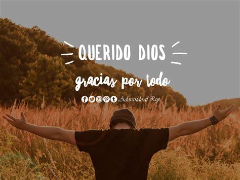 Gracias dios, porque más que pedirte tengo que agradecerte, más que temer tengo que confiar, más que quejarme tengo que disfrutar, de lo que me has gracias por su salud y por tus bendiciones, que me permiten vivir con ellos en armonía y amor. Adorando al Rey • Gracias Dios