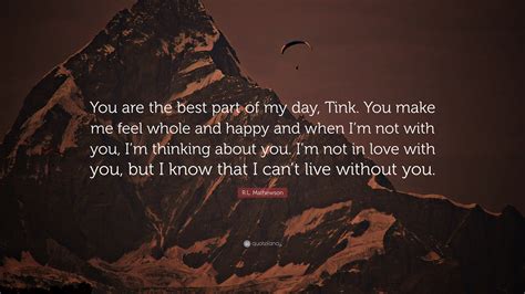 R.L. Mathewson Quote: “You are the best part of my day, Tink. You make