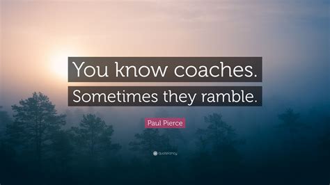 Paul anthony pierce is an american former professional basketball player who played 19 seasons in the national basketball association, predo. Paul Pierce Quote: "You know coaches. Sometimes they ramble." (7 wallpapers) - Quotefancy