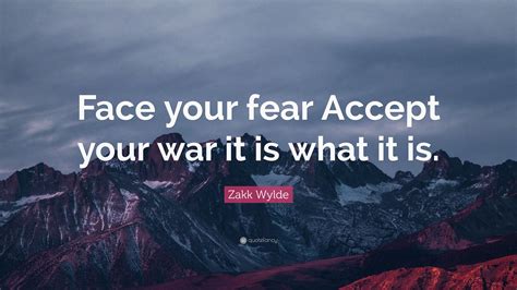 Zakk Wylde Quote Face Your Fear Accept Your War It Is What It Is