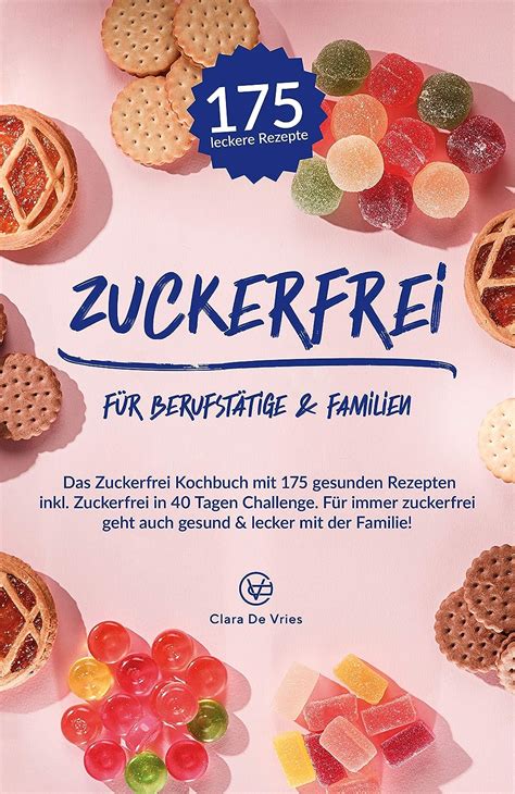 Zuckerfrei für Berufstätige Familien Das Zuckerfrei Kochbuch mit 175