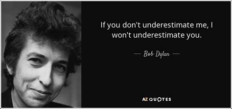 Trying to find my true purpose. Bob Dylan quote: If you don't underestimate me, I won't ...