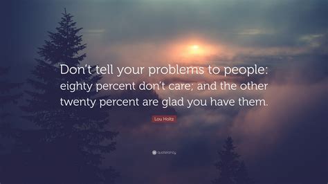 Lou Holtz Quote Dont Tell Your Problems To People Eighty Percent