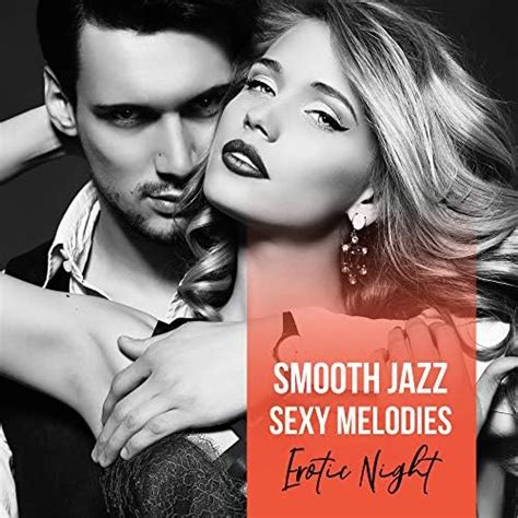 Smooth Jazz Sexy Melodies Erotic Night By Jazz Sax Lounge Collection On Amazon Music
