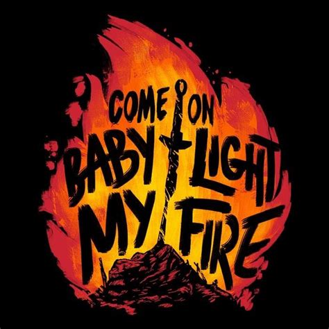 Light Your Fire Youve Got Nothing To Lose Everything To Gain By