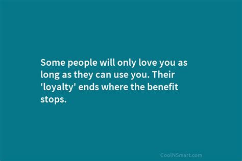 Quote Some People Will Only Love You As Long As They Can Use