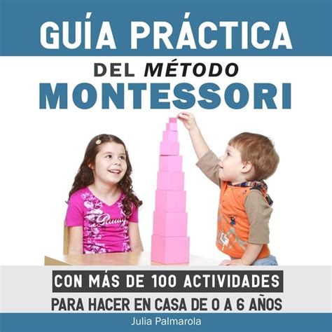 Guía Práctica Del Método Montessori Con Más De 100 Actividades Para