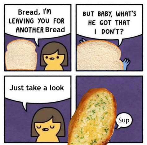 Haha Funny Cause Garlic Bread Is Better Rgarlicbreadmemes