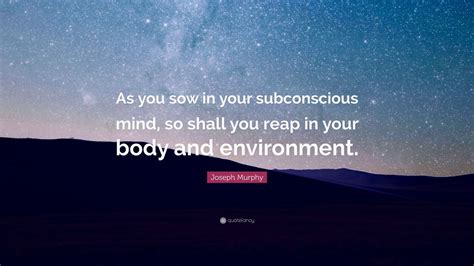 Joseph Murphy Quote “as You Sow In Your Subconscious Mind So Shall