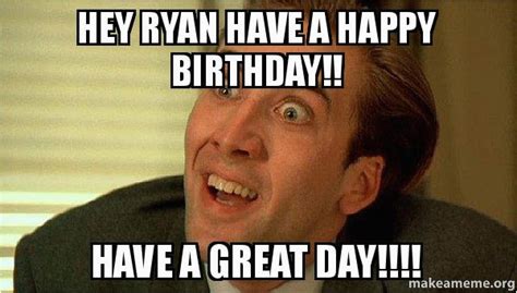Sarcastic Happy Birthday Meme Hey Ryan Have A Happy Birthday Have A