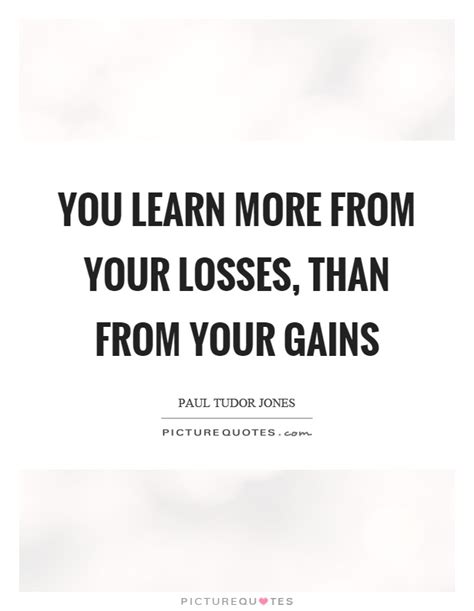 Showing search results for cut your losses sorted by relevance. You learn more from your losses, than from your gains | Picture Quotes