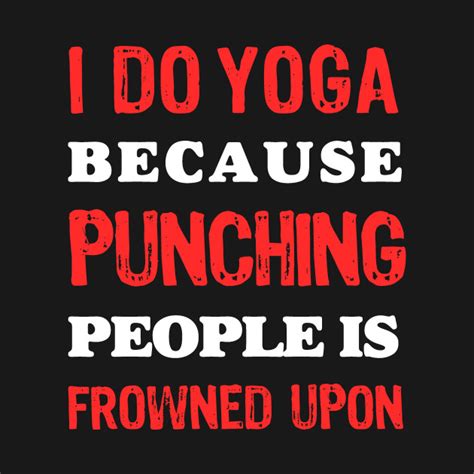 I Do Yoga Because Punching People Is Frowned Upon Yoga T Shirt