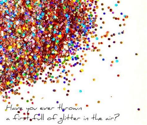 Have You Ever Thrown A Fist Full Of Glitter In The Air Glitter Life