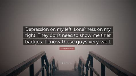 Elizabeth Gilbert Quote Depression On My Left Loneliness On My Right