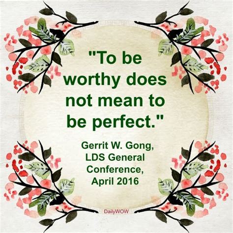 To Be Worthy Does Not Mean To Be Perfect ~gerrit W Gong Gratitude