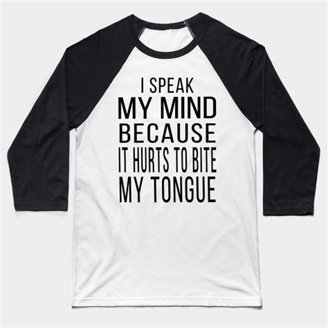 I Speak My Mind Because It Hurts To Bite My Tongue I Speak My Mind