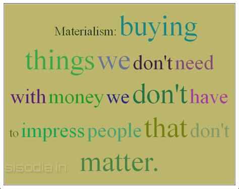 At the moment of sale, the person is determined that he wants what he buys. Quotes Find: Materialism: buying things we don't need with money we don't have to impress people ...