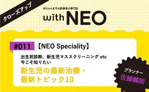【neo Speciality】新生児の最新治療・最新トピック10ー出生前診断、新生児マススクリーニング Etc 今こそ知りたい｜with Neo 2023年6号｜佐藤義朗｜with Neo