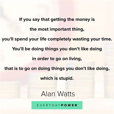 'the only way to make sense out of change is to plunge into it, move with it, and join the dance.' alan wilson wattswas a british philosopher, writer, and speaker, best known as an interpreter and populariser of eastern philosophy for a western. Alan Watts Quotes on money