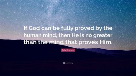 Billy Graham Quote If God Can Be Fully Proved By The Human Mind Then